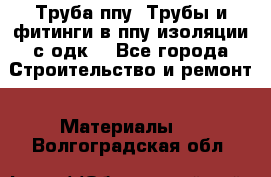 Труба ппу. Трубы и фитинги в ппу изоляции с одк. - Все города Строительство и ремонт » Материалы   . Волгоградская обл.